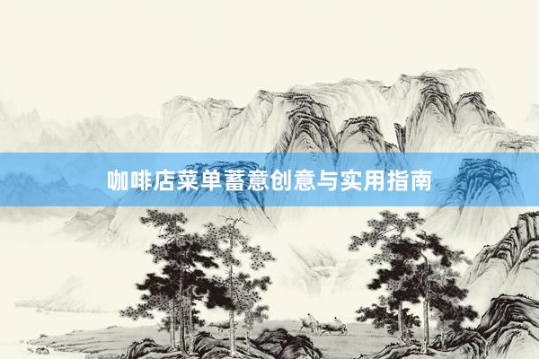 咖啡店菜单蓄意创意与实用指南