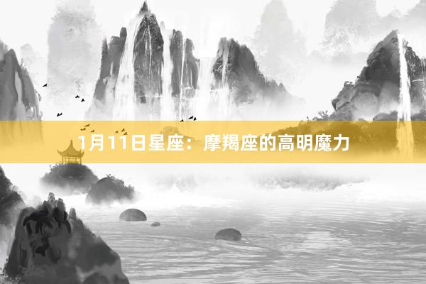 1月11日星座：摩羯座的高明魔力