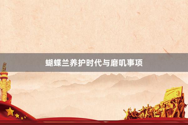 蝴蝶兰养护时代与磨叽事项
