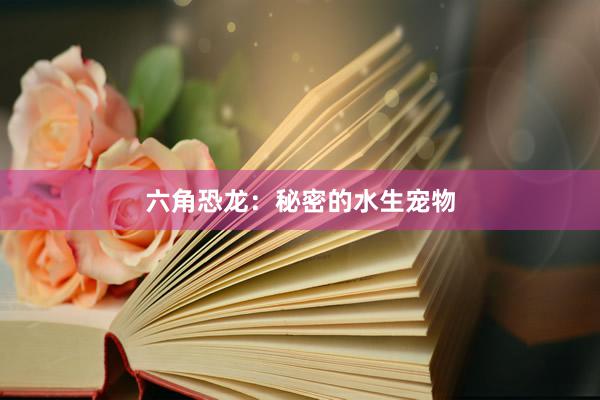 六角恐龙:秘密的水生宠物