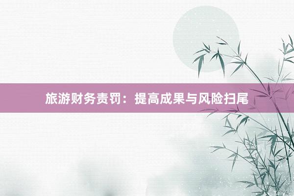 旅游财务责罚:提高成果与风险扫尾