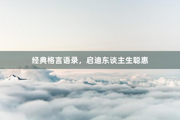 经典格言语录，启迪东谈主生聪惠